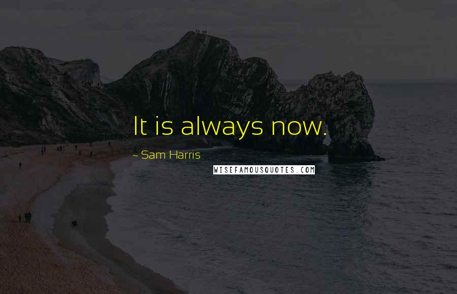 Sam Harris Quotes: It is always now.