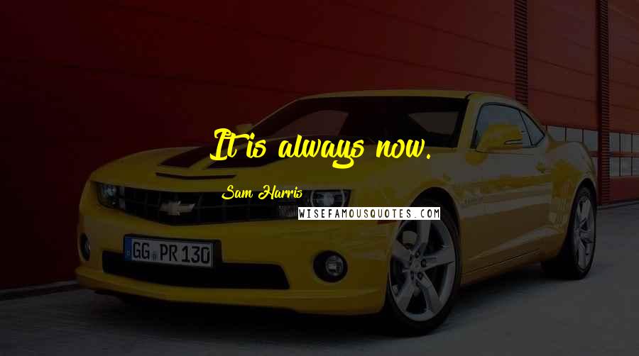 Sam Harris Quotes: It is always now.