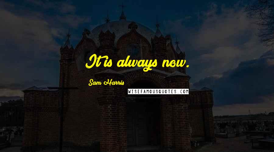 Sam Harris Quotes: It is always now.