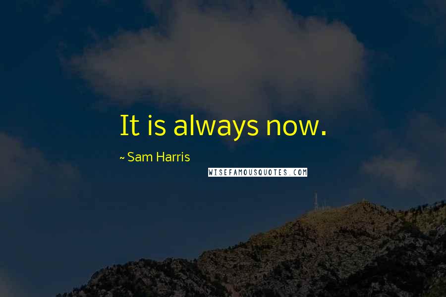 Sam Harris Quotes: It is always now.