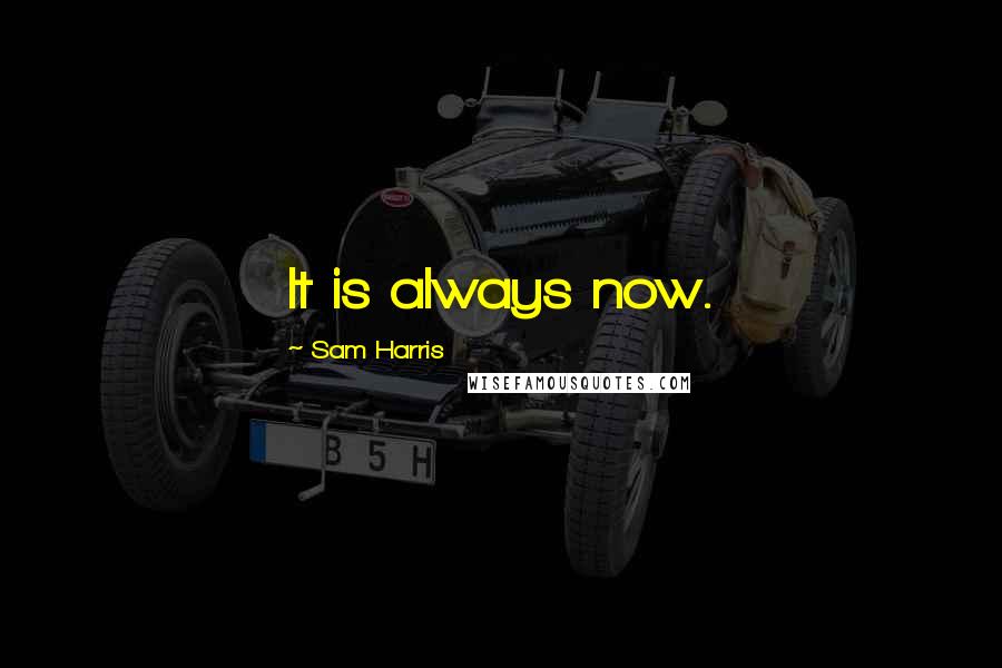 Sam Harris Quotes: It is always now.