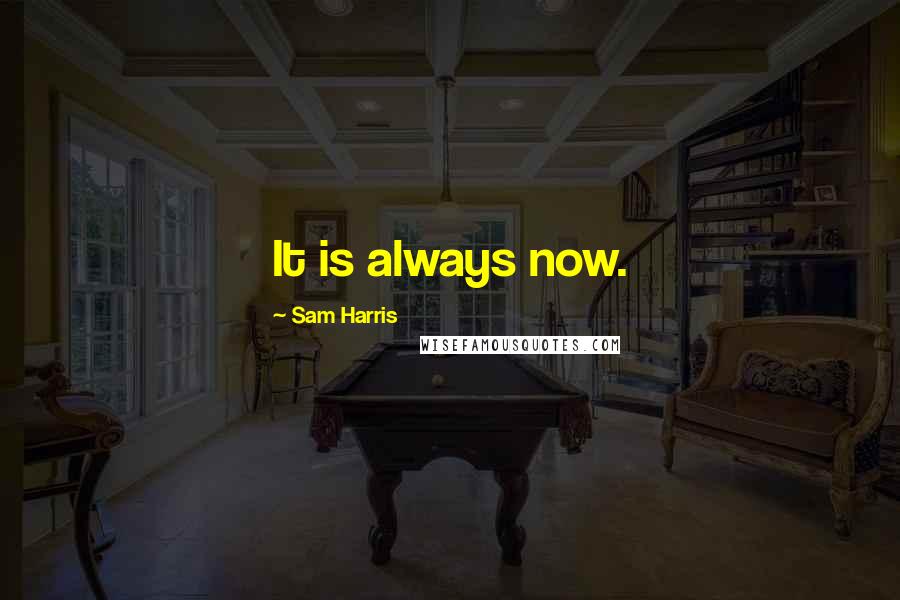 Sam Harris Quotes: It is always now.