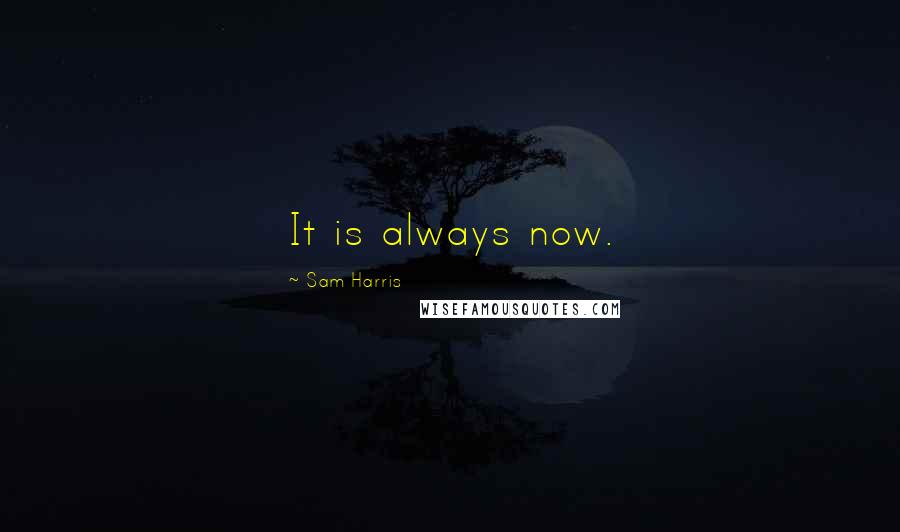 Sam Harris Quotes: It is always now.