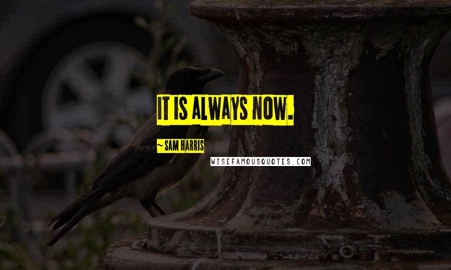 Sam Harris Quotes: It is always now.