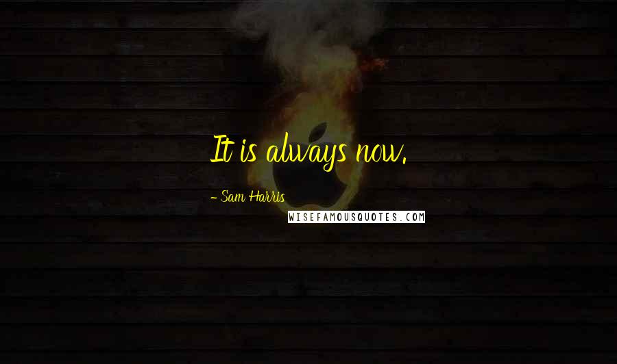 Sam Harris Quotes: It is always now.