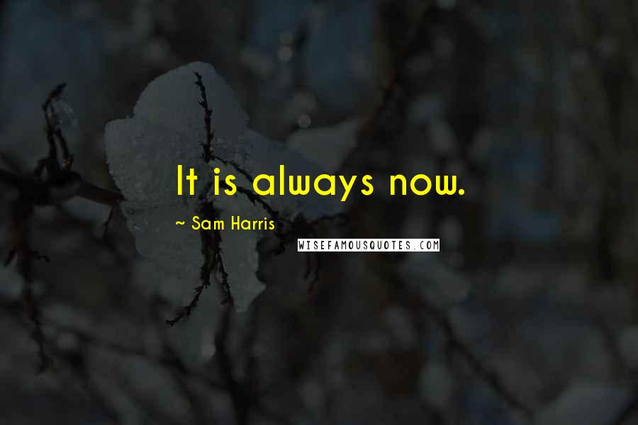 Sam Harris Quotes: It is always now.