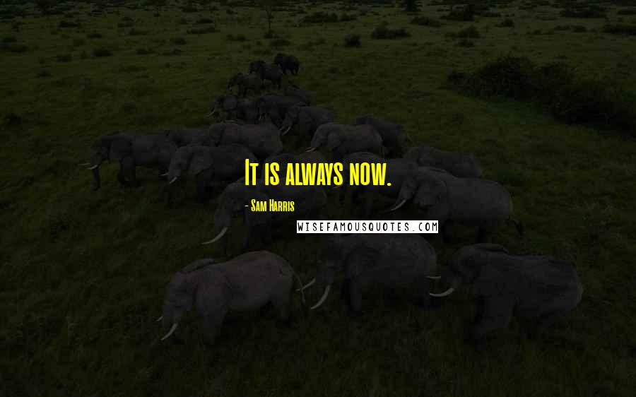 Sam Harris Quotes: It is always now.