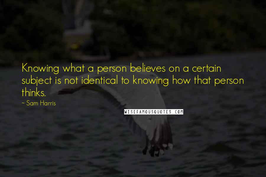 Sam Harris Quotes: Knowing what a person believes on a certain subject is not identical to knowing how that person thinks.