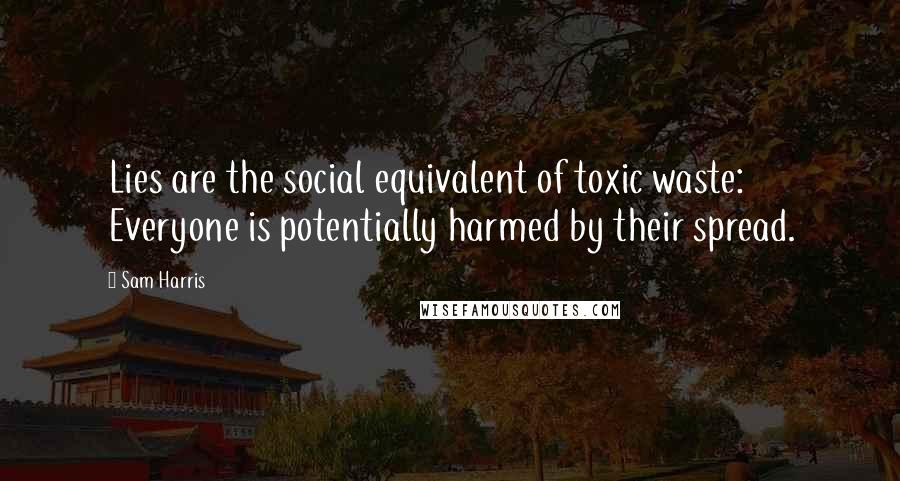 Sam Harris Quotes: Lies are the social equivalent of toxic waste: Everyone is potentially harmed by their spread.