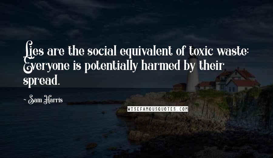 Sam Harris Quotes: Lies are the social equivalent of toxic waste: Everyone is potentially harmed by their spread.