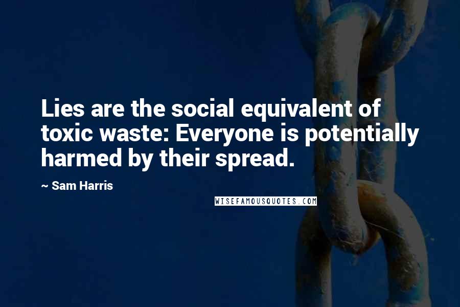 Sam Harris Quotes: Lies are the social equivalent of toxic waste: Everyone is potentially harmed by their spread.