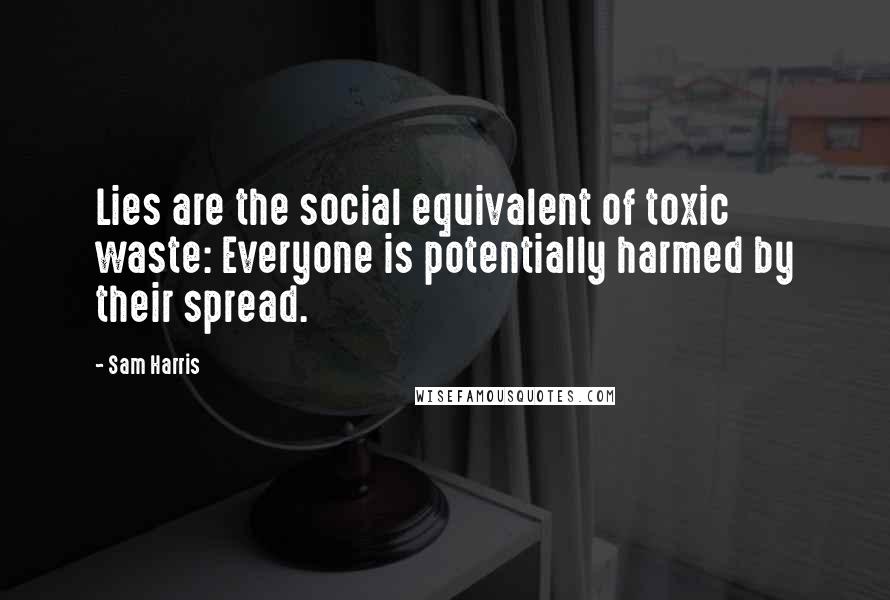Sam Harris Quotes: Lies are the social equivalent of toxic waste: Everyone is potentially harmed by their spread.