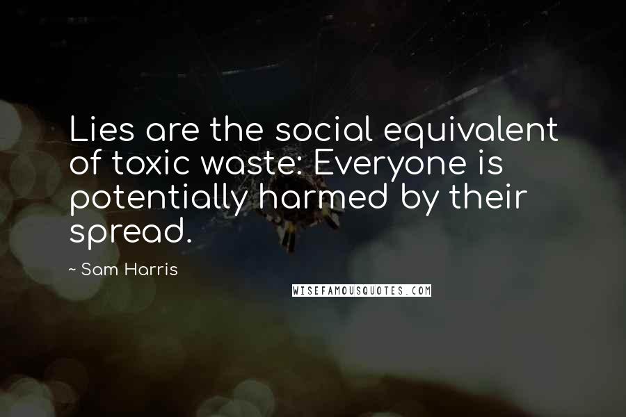 Sam Harris Quotes: Lies are the social equivalent of toxic waste: Everyone is potentially harmed by their spread.