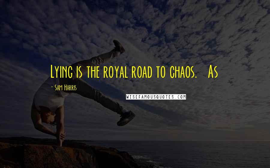 Sam Harris Quotes: Lying is the royal road to chaos. As