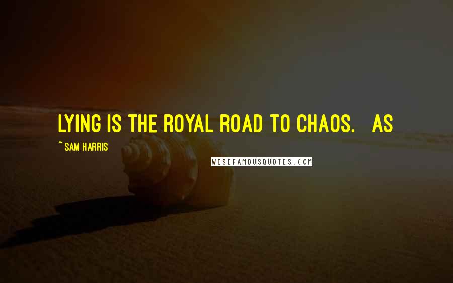 Sam Harris Quotes: Lying is the royal road to chaos. As