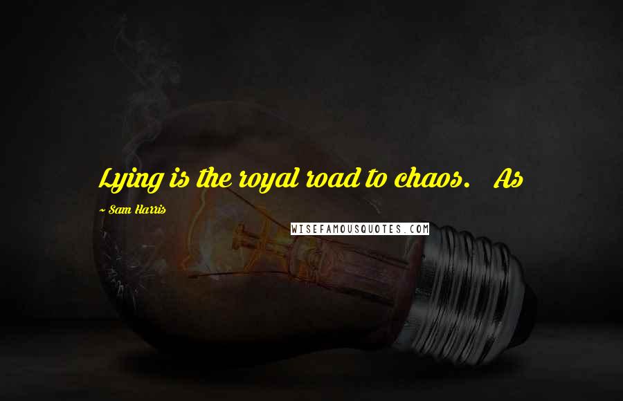 Sam Harris Quotes: Lying is the royal road to chaos. As