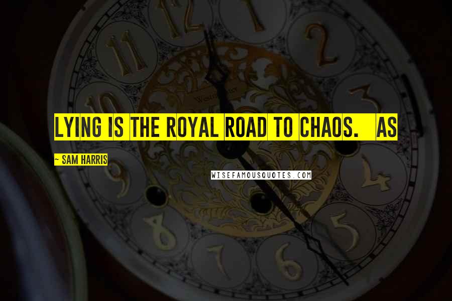 Sam Harris Quotes: Lying is the royal road to chaos. As