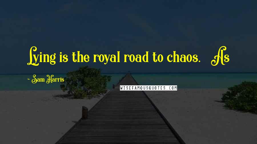 Sam Harris Quotes: Lying is the royal road to chaos. As