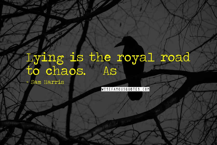 Sam Harris Quotes: Lying is the royal road to chaos. As