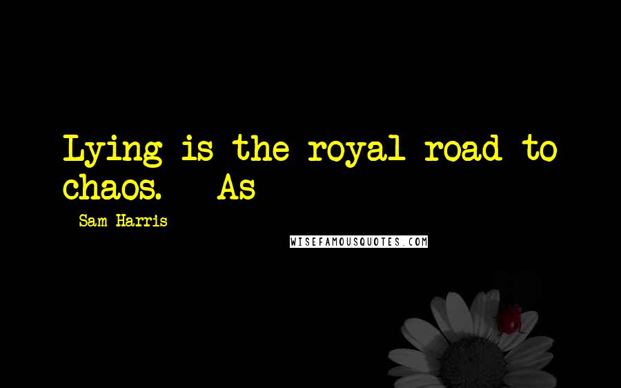 Sam Harris Quotes: Lying is the royal road to chaos. As