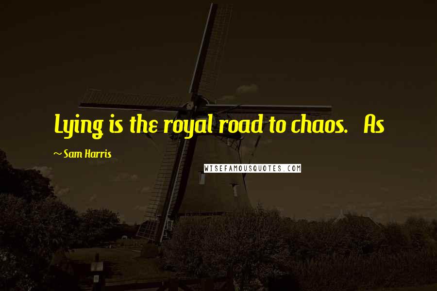 Sam Harris Quotes: Lying is the royal road to chaos. As