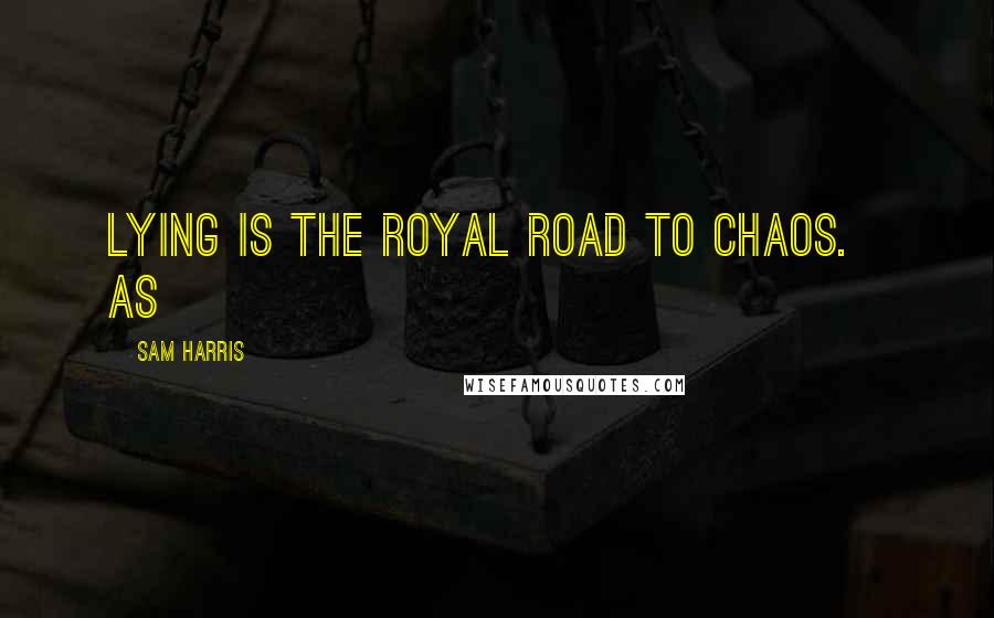 Sam Harris Quotes: Lying is the royal road to chaos. As