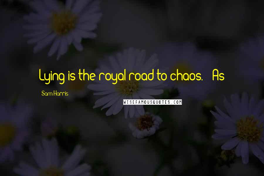 Sam Harris Quotes: Lying is the royal road to chaos. As