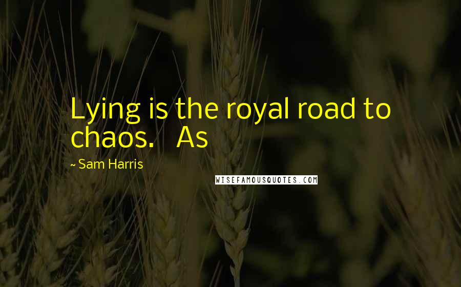 Sam Harris Quotes: Lying is the royal road to chaos. As