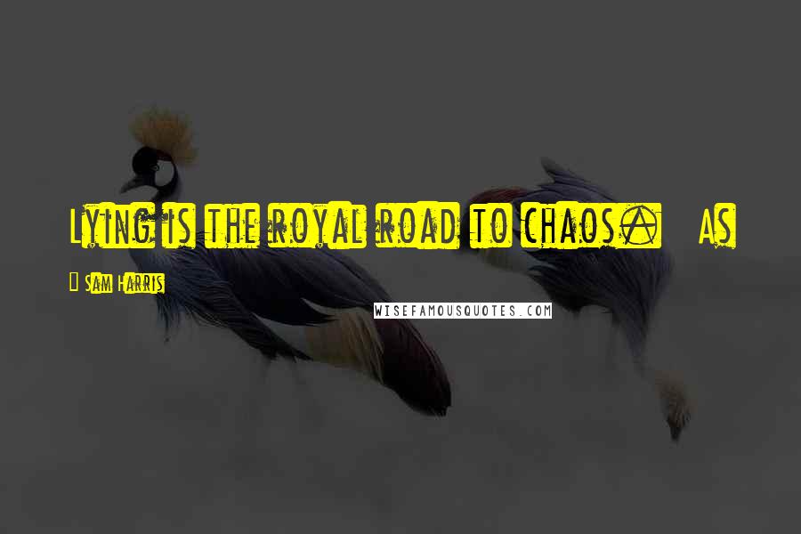 Sam Harris Quotes: Lying is the royal road to chaos. As