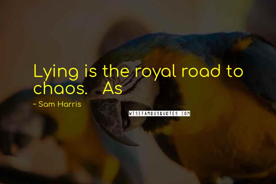 Sam Harris Quotes: Lying is the royal road to chaos. As