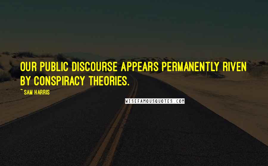 Sam Harris Quotes: Our public discourse appears permanently riven by conspiracy theories.