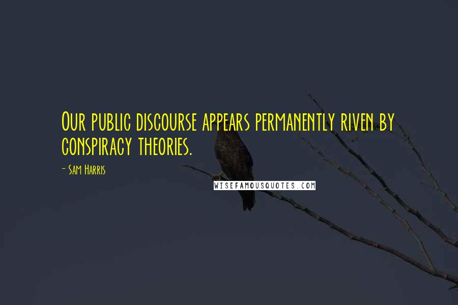 Sam Harris Quotes: Our public discourse appears permanently riven by conspiracy theories.