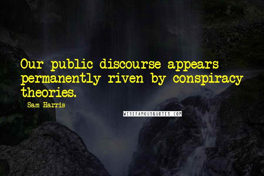 Sam Harris Quotes: Our public discourse appears permanently riven by conspiracy theories.