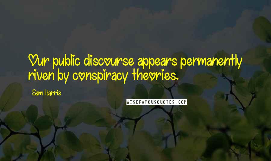 Sam Harris Quotes: Our public discourse appears permanently riven by conspiracy theories.