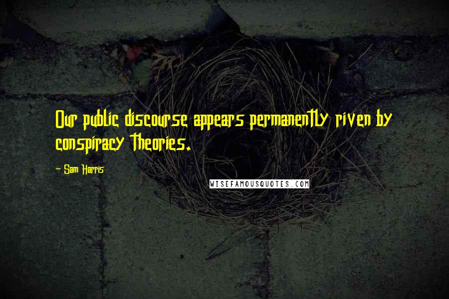 Sam Harris Quotes: Our public discourse appears permanently riven by conspiracy theories.