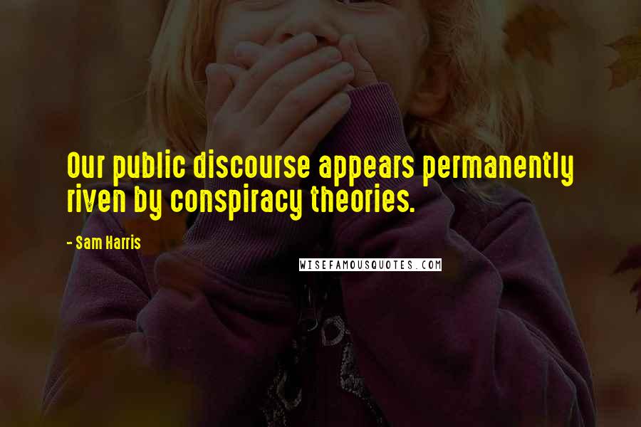 Sam Harris Quotes: Our public discourse appears permanently riven by conspiracy theories.