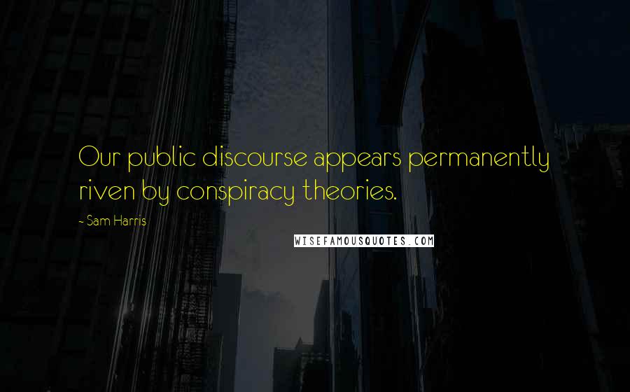 Sam Harris Quotes: Our public discourse appears permanently riven by conspiracy theories.