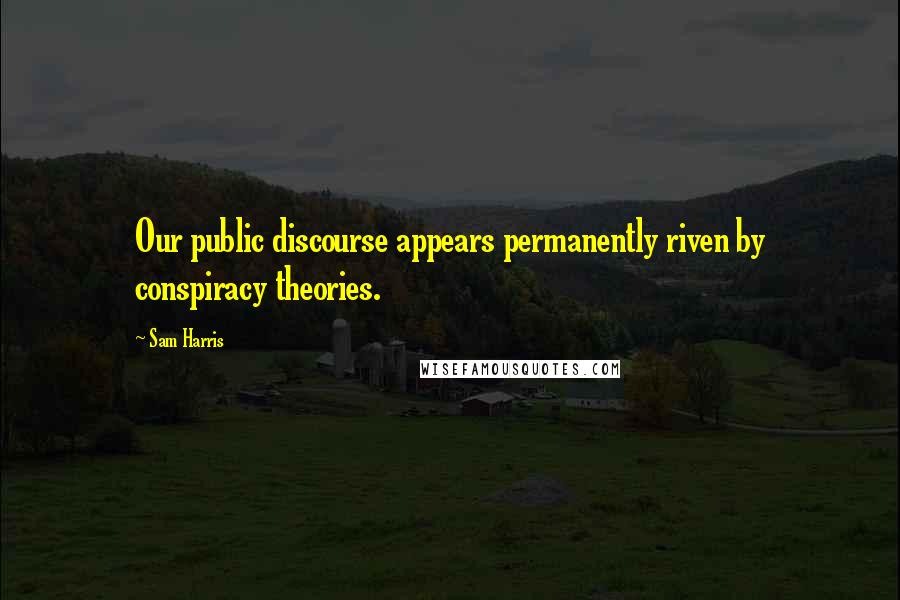 Sam Harris Quotes: Our public discourse appears permanently riven by conspiracy theories.