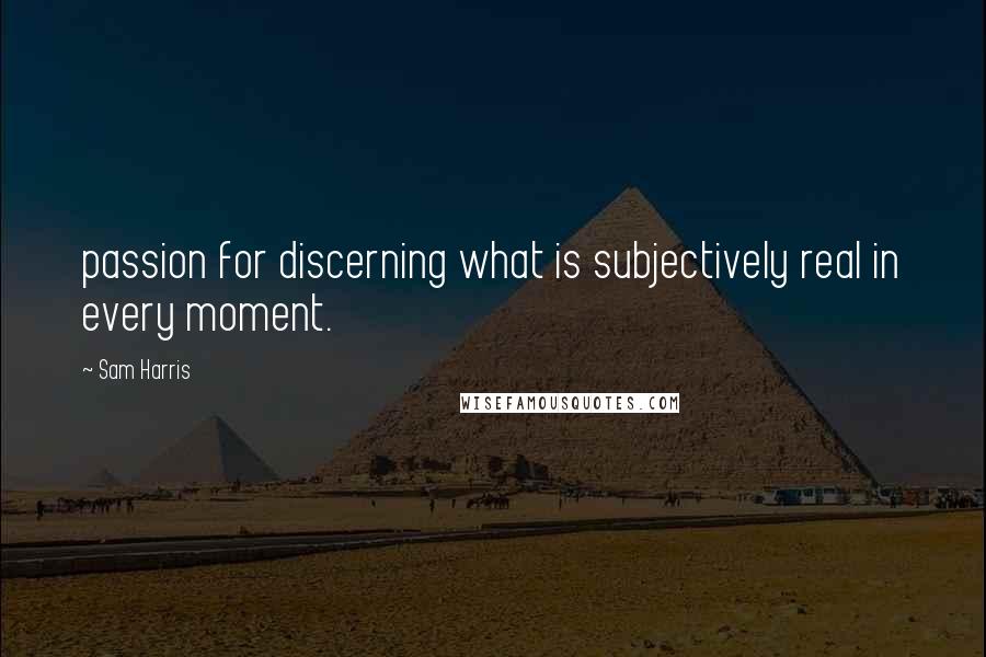 Sam Harris Quotes: passion for discerning what is subjectively real in every moment.