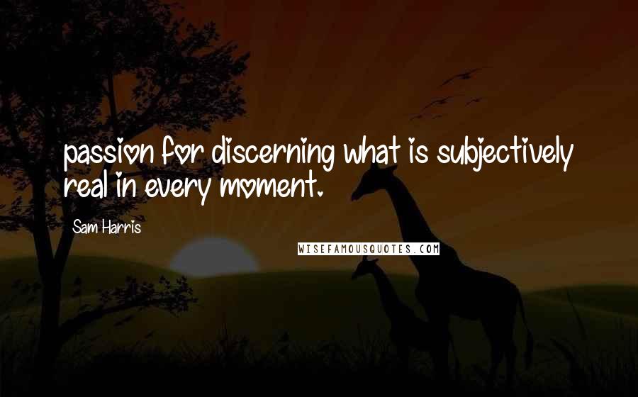Sam Harris Quotes: passion for discerning what is subjectively real in every moment.