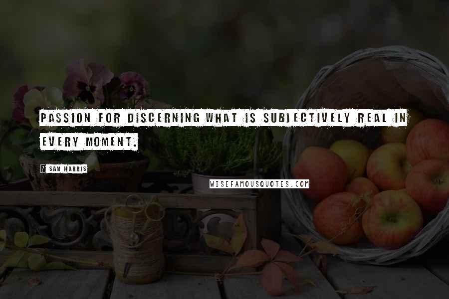 Sam Harris Quotes: passion for discerning what is subjectively real in every moment.