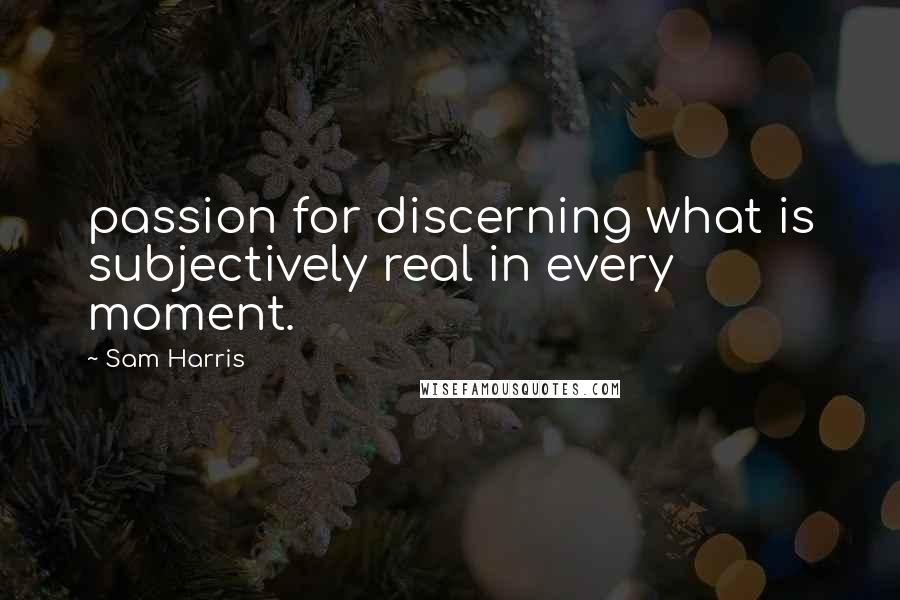 Sam Harris Quotes: passion for discerning what is subjectively real in every moment.