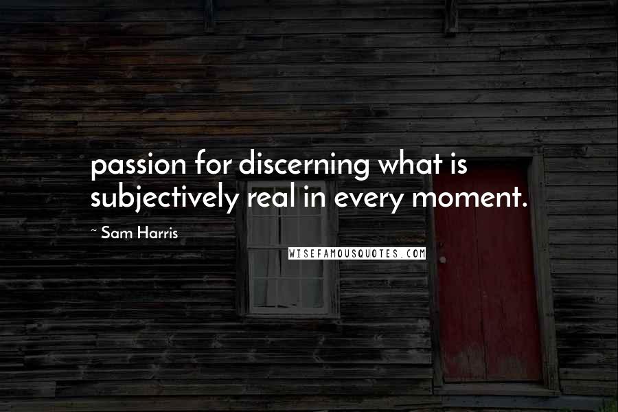 Sam Harris Quotes: passion for discerning what is subjectively real in every moment.
