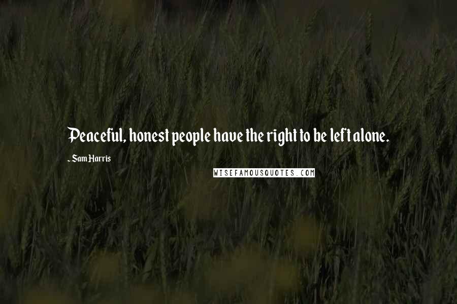 Sam Harris Quotes: Peaceful, honest people have the right to be left alone.