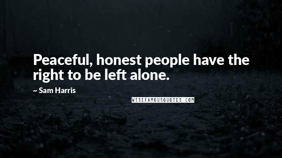 Sam Harris Quotes: Peaceful, honest people have the right to be left alone.