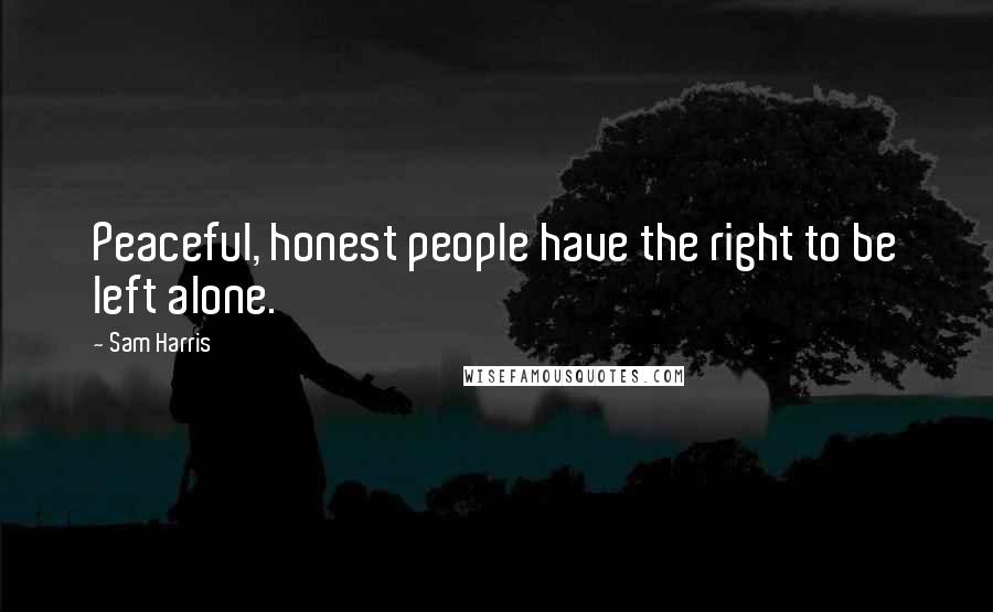 Sam Harris Quotes: Peaceful, honest people have the right to be left alone.