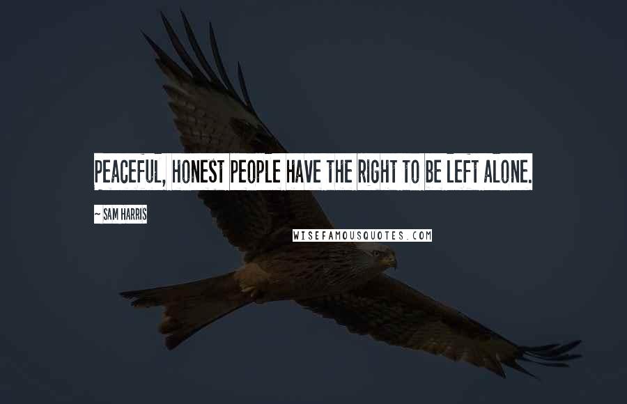 Sam Harris Quotes: Peaceful, honest people have the right to be left alone.