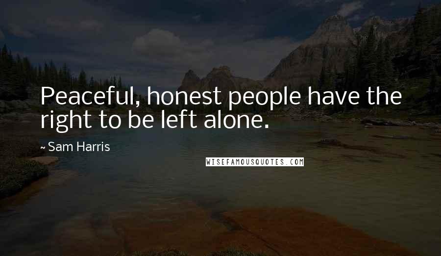Sam Harris Quotes: Peaceful, honest people have the right to be left alone.