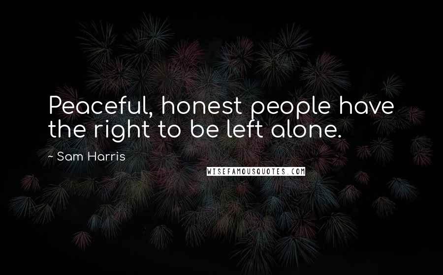 Sam Harris Quotes: Peaceful, honest people have the right to be left alone.
