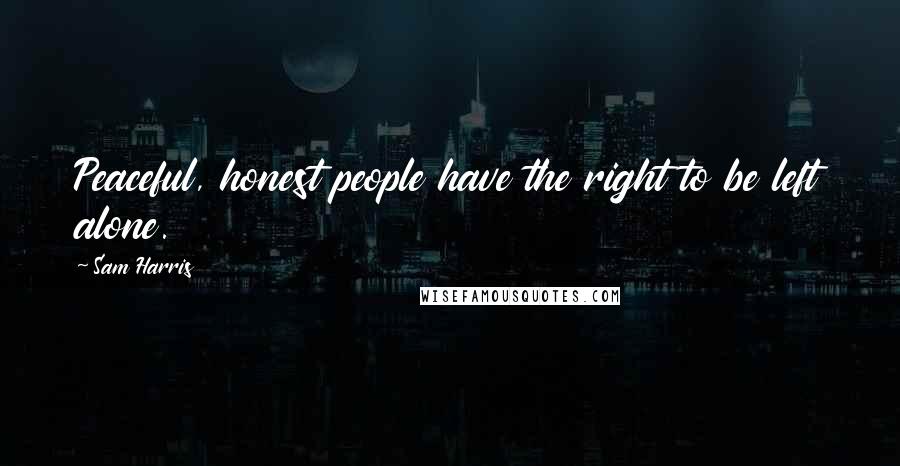 Sam Harris Quotes: Peaceful, honest people have the right to be left alone.
